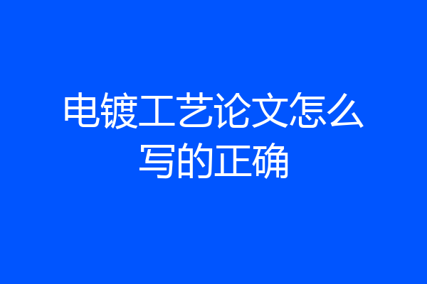 电镀工艺论文怎么写的正确