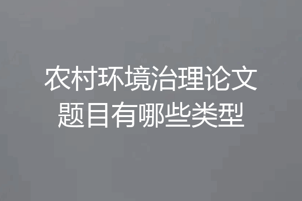 农村环境治理论文题目有哪些类型