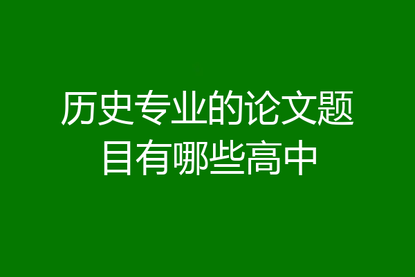 历史专业的论文题目有哪些高中