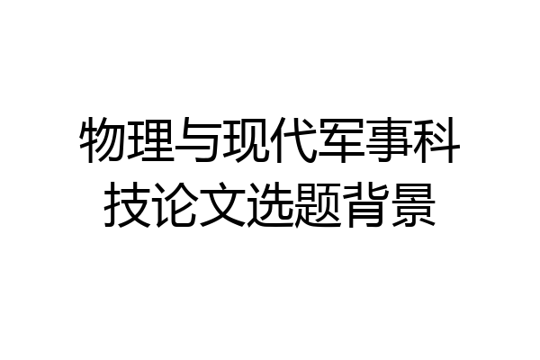 物理与现代军事科技论文选题背景