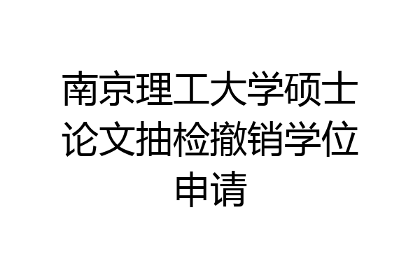 南京理工大学硕士论文抽检撤销学位申请