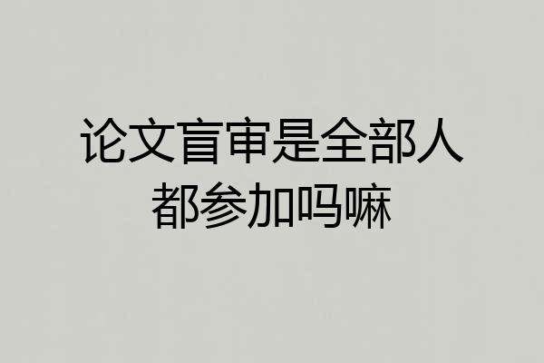 论文盲审是全部人都参加吗嘛