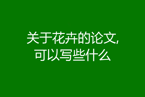 关于花卉的论文,可以写些什么