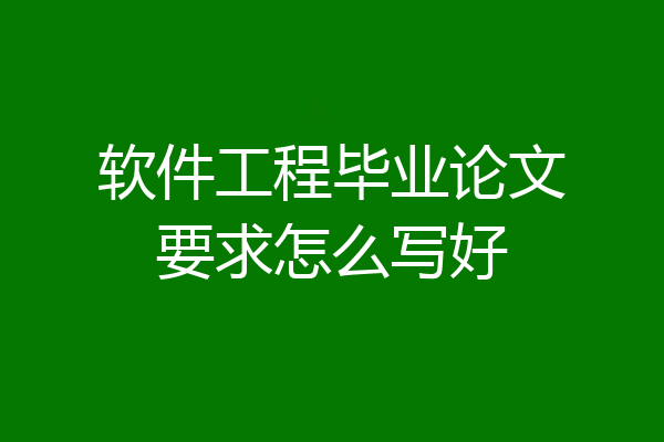 软件工程毕业论文要求怎么写好