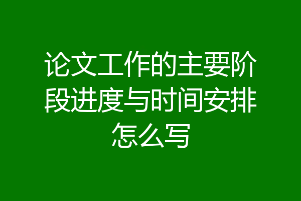 论文工作的主要阶段进度与时间安排怎么写