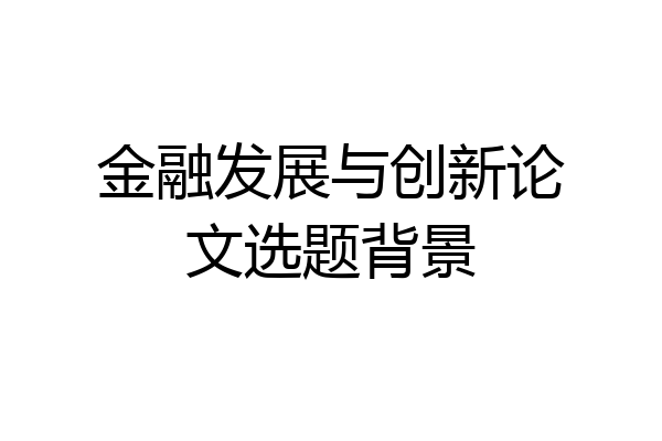金融发展与创新论文选题背景