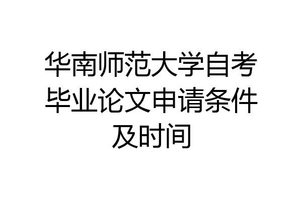华南师范大学自考毕业论文申请条件及时间