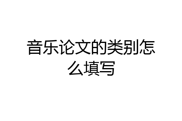 音乐论文的类别怎么填写