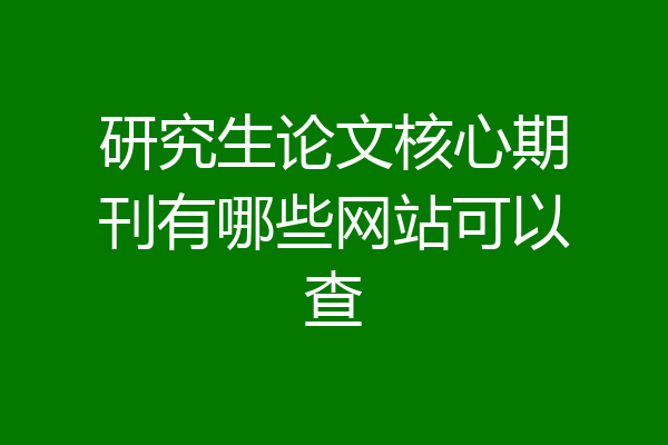 研究生论文核心期刊有哪些网站可以查