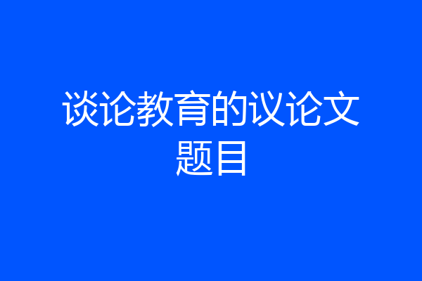 谈论教育的议论文题目