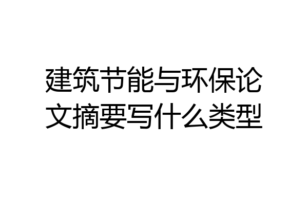 建筑节能与环保论文摘要写什么类型