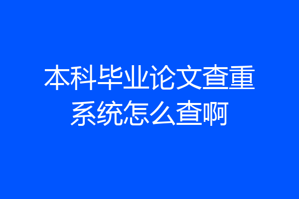 本科毕业论文查重系统怎么查啊