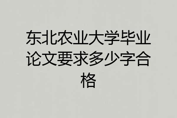 东北农业大学毕业论文要求多少字合格
