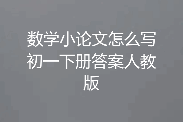 数学小论文怎么写初一下册答案人教版