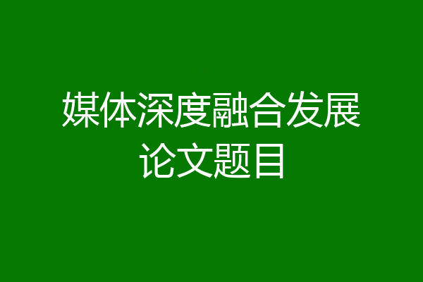 媒体深度融合发展论文题目