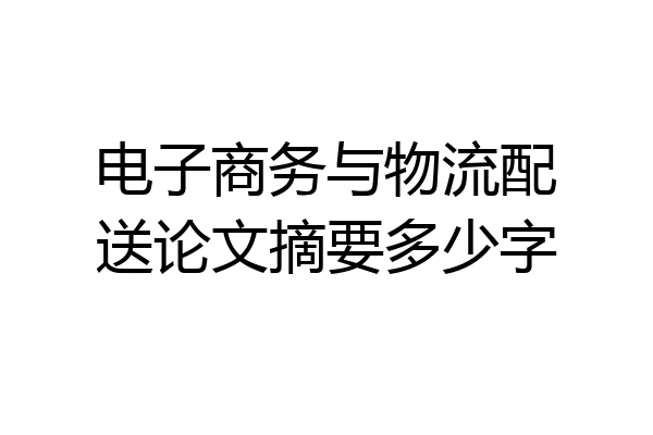电子商务与物流配送论文摘要多少字