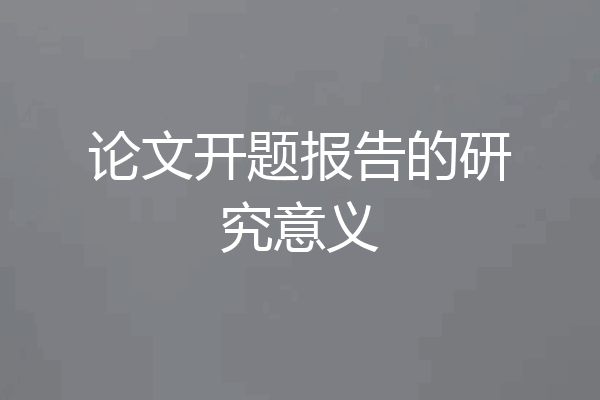 论文开题报告的研究意义