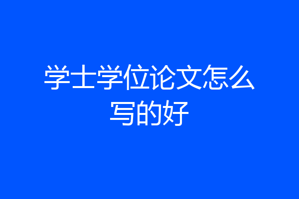 学士学位论文怎么写的好