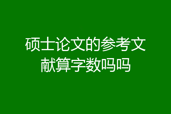 硕士论文的参考文献算字数吗吗