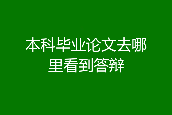 本科毕业论文去哪里看到答辩