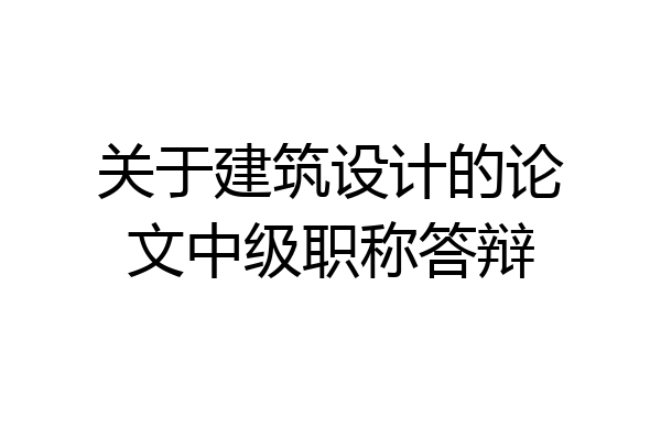 关于建筑设计的论文中级职称答辩