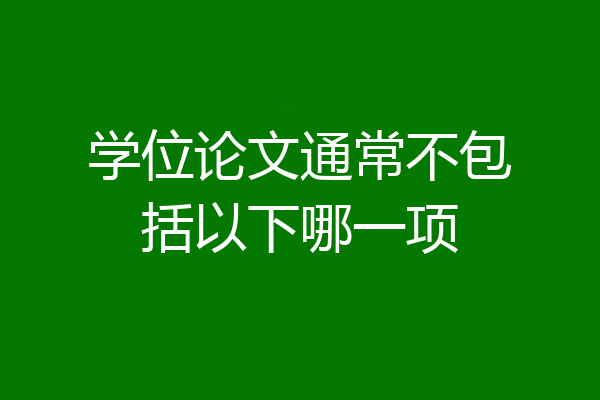 学位论文通常不包括以下哪一项