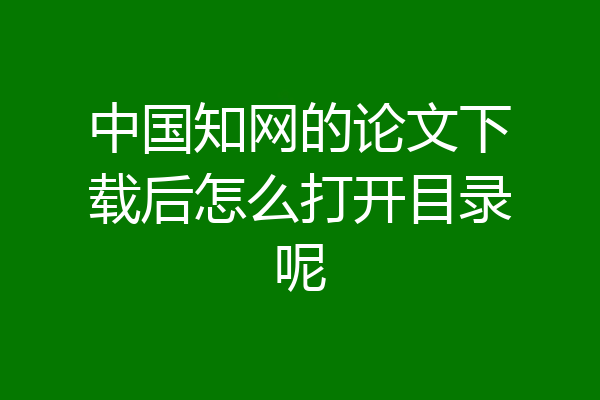 中国知网的论文下载后怎么打开目录呢