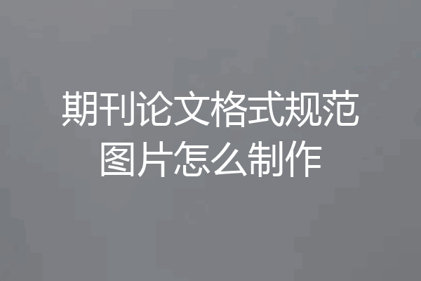 期刊论文格式规范图片怎么制作