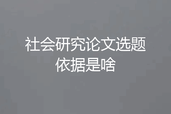 社会研究论文选题依据是啥