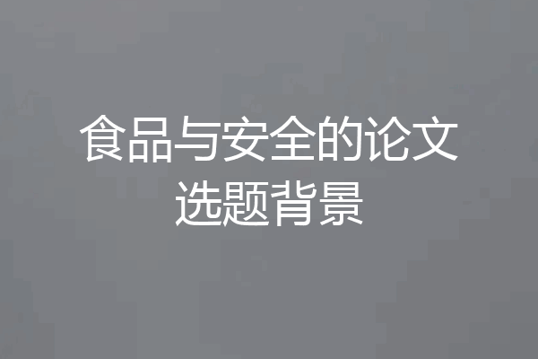 食品与安全的论文选题背景