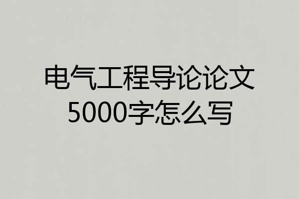 电气工程导论论文5000字怎么写