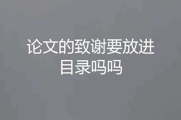 论文的致谢要放进目录吗吗