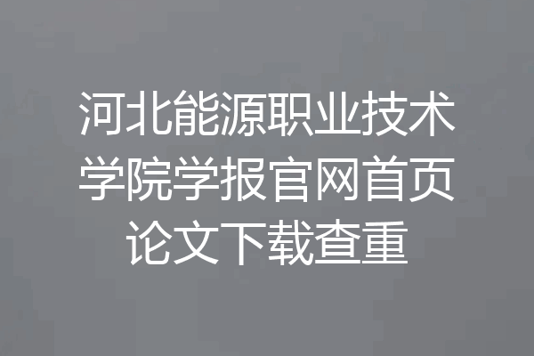 河北能源职业技术学院学报官网首页论文下载查重