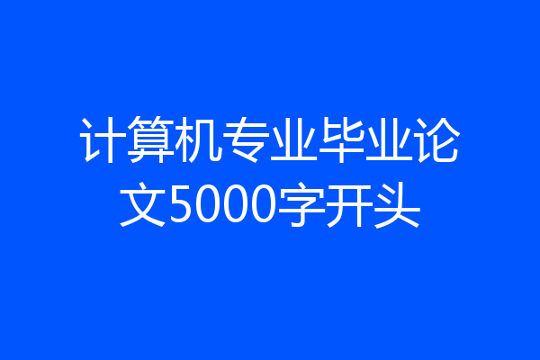 计算机专业毕业论文5000字开头