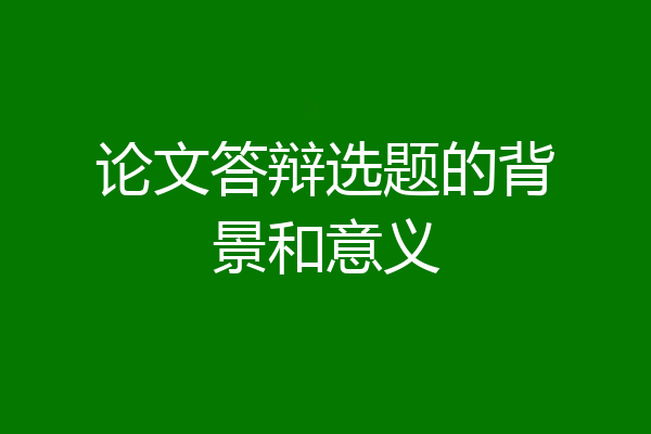 论文答辩选题的背景和意义