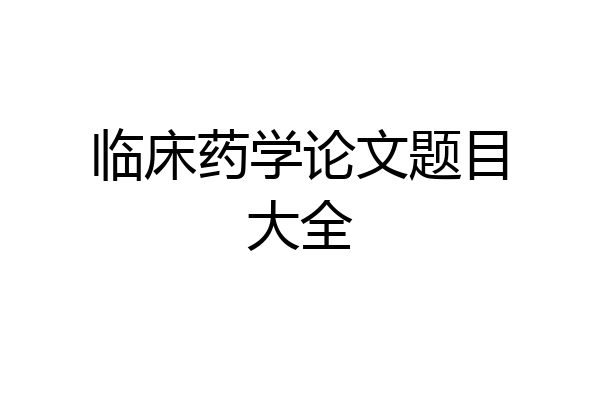 临床药学论文题目大全
