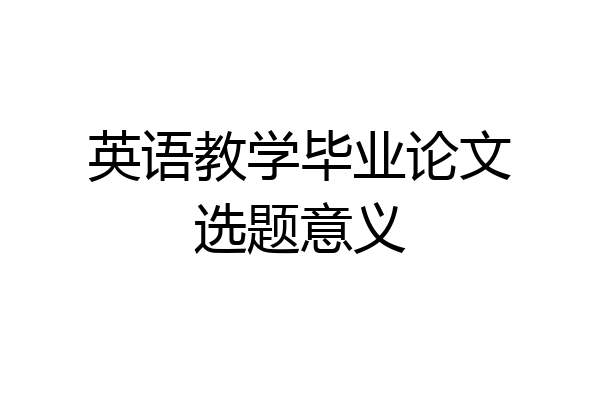 英语教学毕业论文选题意义