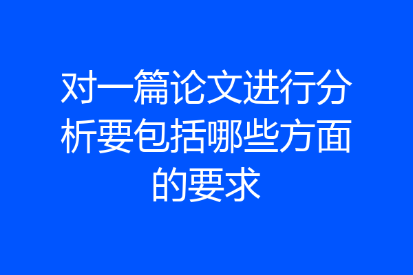 对一篇论文进行分析要包括哪些方面的要求