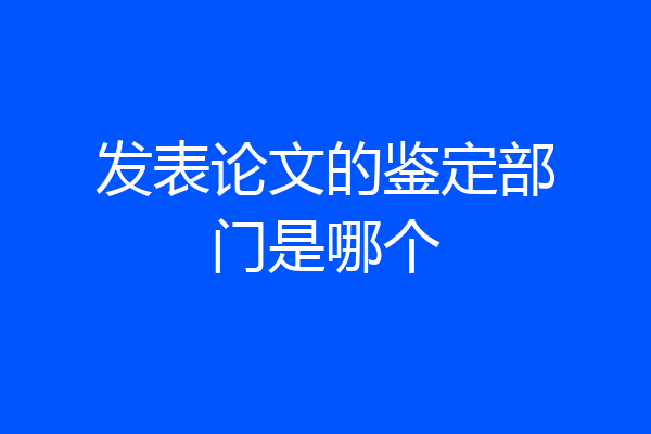 发表论文的鉴定部门是哪个