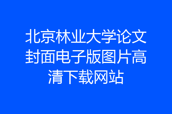 北京林业大学论文封面电子版图片高清下载网站
