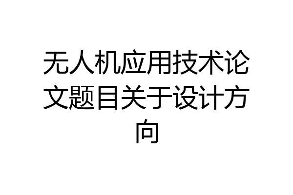 无人机应用技术论文题目关于设计方向
