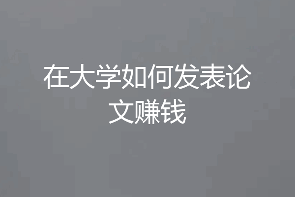 在大学如何发表论文赚钱