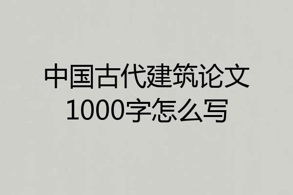 中国古代建筑论文1000字怎么写