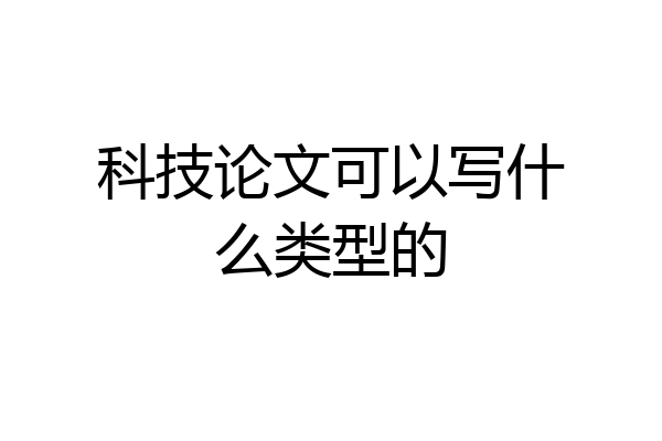 科技论文可以写什么类型的