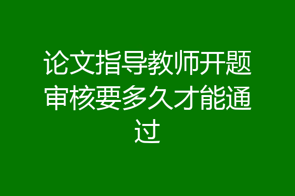 论文指导教师开题审核要多久才能通过