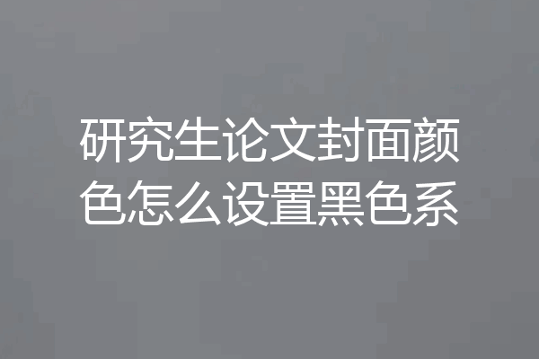 研究生论文封面颜色怎么设置黑色系