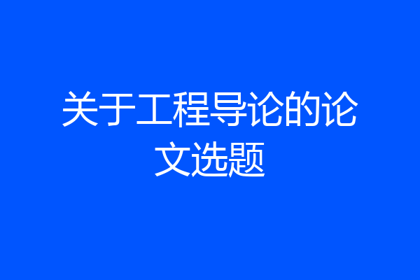 关于工程导论的论文选题