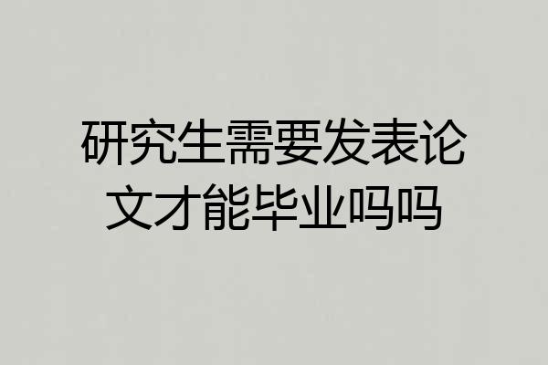 研究生需要发表论文才能毕业吗吗