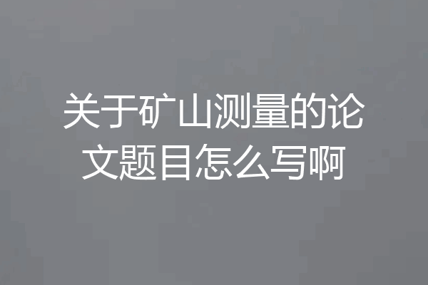 关于矿山测量的论文题目怎么写啊