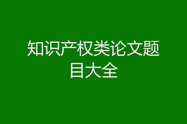 知识产权类论文题目大全